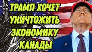 Трамп хочет уничтожить экономику Канады