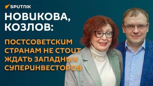 Новикова, Козлов: постсоветским странам не стоит ждать западных суперинвесторов