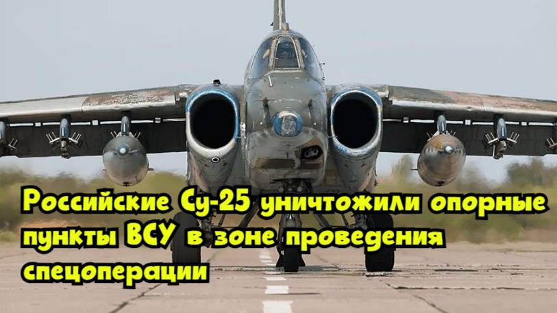 Российские Су-25 уничтожили опорные пункты ВСУ в зоне проведения спецоперации