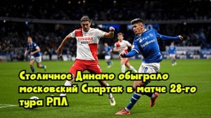 Столичное «Динамо» обыграло московский «Спартак» в матче 28-го тура РПЛ