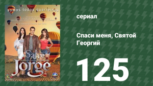 Спаси меня, Святой Георгий 125 серия (сериал, 2012)