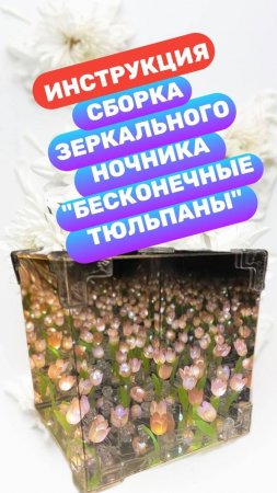 Видео инструкция по сборке зеркального ночника "Бесконечные тюльпаны"