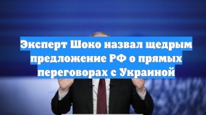 Эксперт Шоко назвал щедрым предложение РФ о прямых переговорах с Украиной