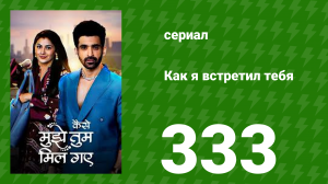 Как я встретил тебя 1 сезон 333 серия (сериал, 2023)