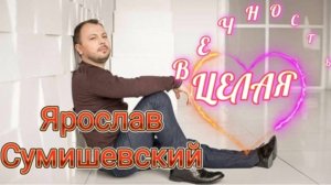 ЯРОСЛАВ СУМИШЕВСКИЙ___ЦЕЛАЯ ВЕЧНОСТЬ