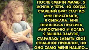 После смерти мамы, я жила у тёти, но когда старший брат стал ко мне приставать, я сбежала...