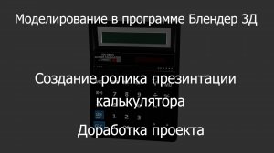 Моделирование в программе Блендер 3Д. Создание ролика презентации калькулятора. Доработка