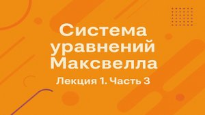 Система уравнений Максвелла — Лекция 1. Часть 3