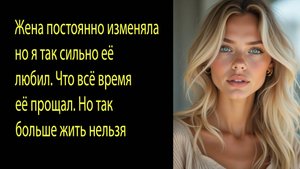 Жена постоянно изменяла, но я так сильно её любил. Что всё время её прощал. Аудио истории из жизни