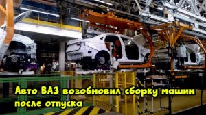 АвтоВАЗ возобновил сборку машин после отпуска