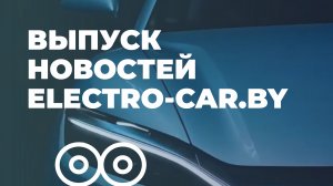Выпуск новостей с ELECTRO-CAR.BY 📰
Главные новости из мира электромобилей.