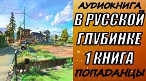 АУДИОКНИГА. ПОПАДАНЦЫ "В РУССКОЙ ГЛУБИНКЕ" 1 КНИГА