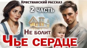 2 - Часть🔴ЧЬЕ СЕРДЦЕ НЕ БОЛИТ- Интересный Христиански?