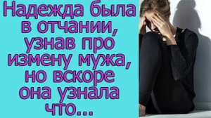 Надежда была в отчаянии, узнав про измену мужа, но вскоре она узнала. что...