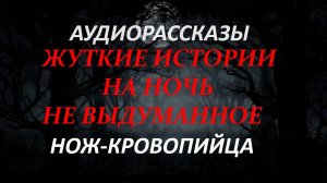 СТРАШНЫЕ РАССКАЗЫ НА НОЧЬ-НОЖ-КРОВОПИЙЦА