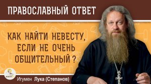 Как найти невесту, если не очень общительный ? Игумен Лука (Степанов)