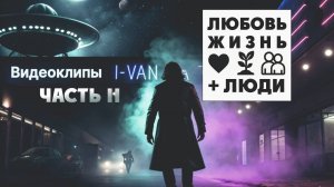 Любовь, жизнь + люди (Плейлист видеоклипов от I-Van Music - 2-я часть)