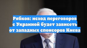 Рябков: исход переговоров с Украиной будет зависеть от западных спонсоров Киева