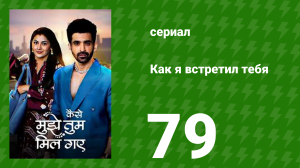 Как я встретил тебя 1 сезон 79 серия (сериал, 2023)