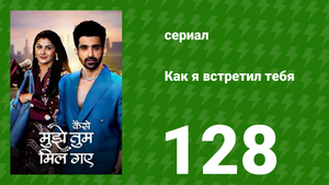 Как я встретил тебя 1 сезон 128 серия (сериал, 2023)