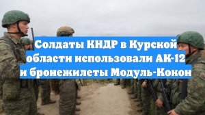 Солдаты КНДР в Курской области использовали АК-12 и бронежилеты Модуль-Кокон