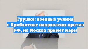 Грушко: военные учения в Прибалтике направлены против РФ, но Москва примет меры