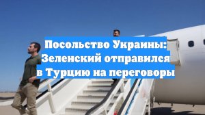 Посольство Украины: Зеленский отправился в Турцию на переговоры
