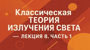 Классическая теория излучения света — Лекция 8. Часть 1
