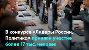В конкурсе «Лидеры России. Политика» приняли участие более 17 тыс. человек