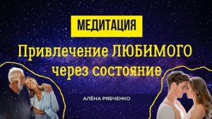 Медитация. Привлечение любимого человека через состояние. Стань той, кто уже ЕСТЬ!