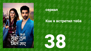 Как я встретил тебя 1 сезон 38 серия (сериал, 2023)