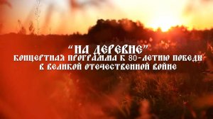 "На деревне". Полная версия концерта к 80-летию Победы в Великой Отечественной войне.