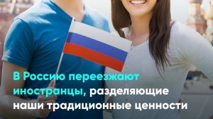 В Россию переезжают иностранцы, разделяющие наши традиционные ценности