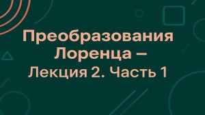 Преобразования Лоренса — Лекция 2. Часть 1