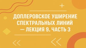 Доплеровское уширение спектральных линий — Лекция 9. Часть 3