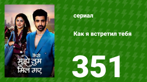 Как я встретил тебя 1 сезон 351 серия (сериал, 2023)