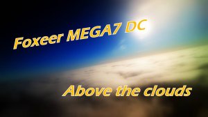 Foxeer Mega7 DC. Above the clouds.