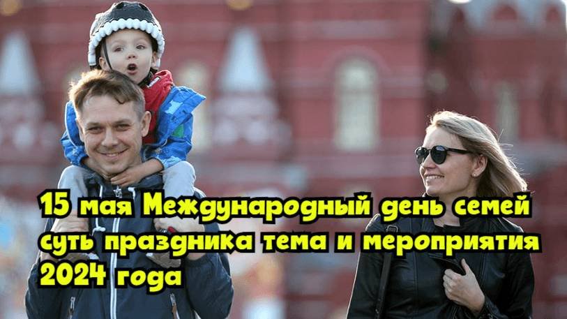 15 мая — Международный день семей: суть праздника, тема и мероприятия 2024 года