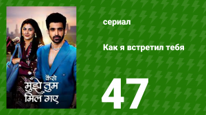Как я встретил тебя 1 сезон 47 серия (сериал, 2023)
