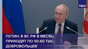 Путин: в ВС РФ в месяц приходят по 50-60 тыс. добровольцев