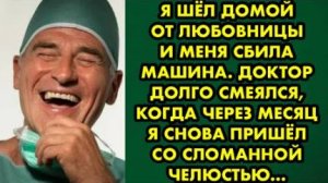 Я шёл домой от любовницы, и меня сбила машина. Доктор долго смеялся, когда через месяц я снова...