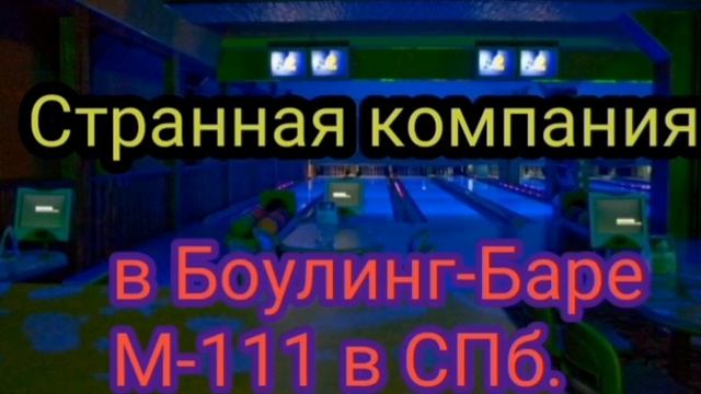 СТРАННАЯ КОМПАНИЯ НОЧЬЮ В БОУЛИНГ-БАРЕ  М-111 В СПБ.