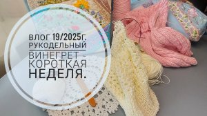 Рукодельный винегрет - короткая неделя. Влог 19/2025г.