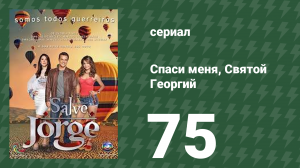 Спаси меня, Святой Георгий 75 серия (сериал, 2012)