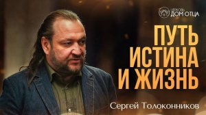 Путь, Истина и Жизнь. Сергей Толоконников