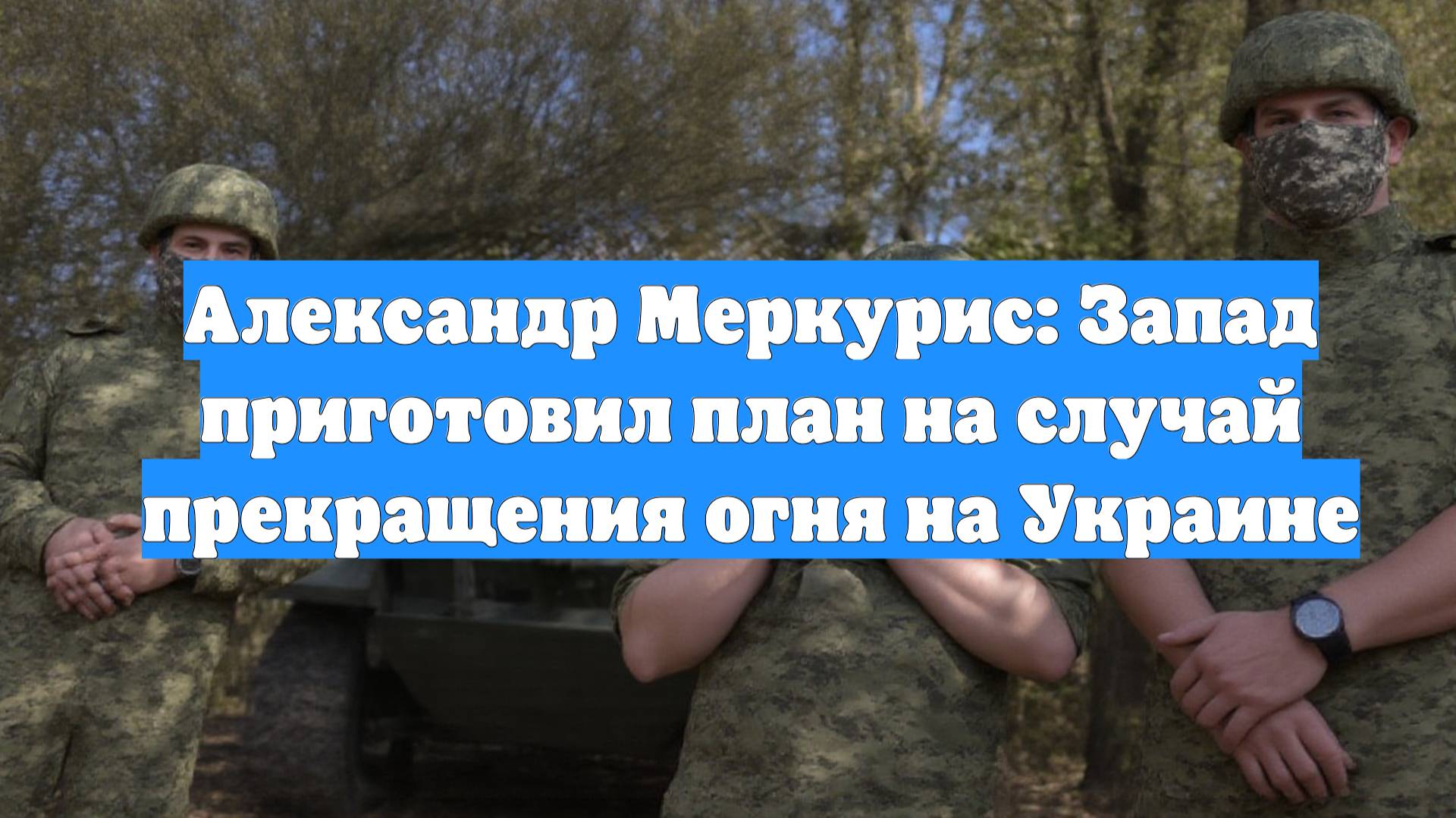 Александр Меркурис: Запад приготовил план на случай прекращения огня на Украине