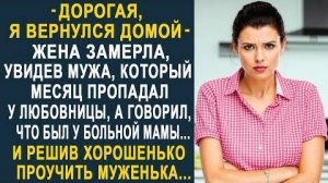 Дорогая, я вернулся домой, - жена замерла, увидев мужа, который месяц пропадал у любовницы...