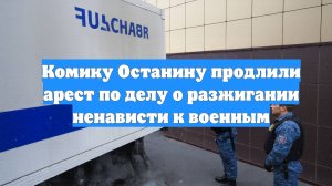 Комику Останину продлили арест по делу о разжигании ненависти к военным