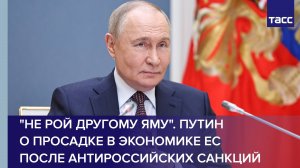 "Не рой другому яму". Путин о просадке в экономике ЕС после антироссийских санкций