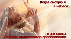 Когда смотрю я в небеса.(ГП ЦПТ Кадош.)Христианские песни.